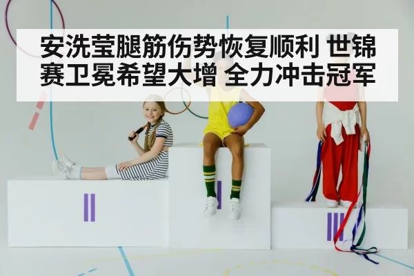 安洗莹腿筋伤势恢复顺利 世锦赛卫冕希望大增 全力冲击冠军