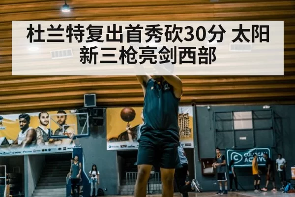 杜兰特复出首秀砍30分 太阳新三枪亮剑西部