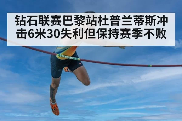 钻石联赛巴黎站杜普兰蒂斯冲击6米30失利但保持赛季不败