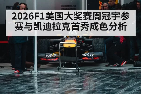 2026F1美国大奖赛周冠宇参赛与凯迪拉克首秀成色分析